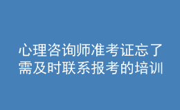 心理咨詢師準(zhǔn)考證忘了需及時(shí)聯(lián)系報(bào)考的培訓(xùn)機(jī)構(gòu)解決處理