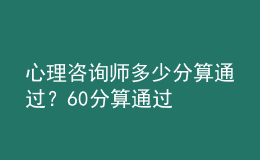 心理咨詢師多少分算通過(guò)？60分算通過(guò)