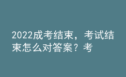 2022成考結束，考試結束怎么對答案？考試成績什么時候公布？