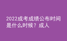 2022成考成績公布時間是什么時候？成人高考成績查詢方法是什么？