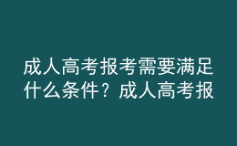 成人高考報考需要滿足什么條件？成人高考報名需要提交什么材料？