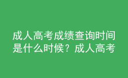 成人高考成績查詢時(shí)間是什么時(shí)候？成人高考查詢成績流程是什么？