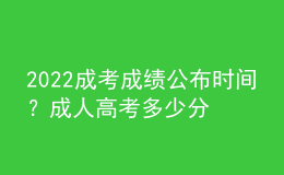 2022成考成績公布時間？成人高考多少分合格？