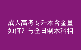 成人高考專升本含金量如何？與全日制本科相比，優(yōu)勢在哪？