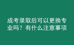 成考錄取后可以更換專業(yè)嗎？有什么注意事項？