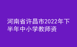 河南省許昌市2022年下半年中小學教師資格認定公告