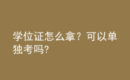 學(xué)位證怎么拿？可以單獨(dú)考嗎? 