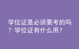 學(xué)位證是必須要考的嗎？學(xué)位證有什么用？ 