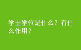 學(xué)士學(xué)位是什么？有什么作用？ 