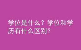 學(xué)位是什么？學(xué)位和學(xué)歷有什么區(qū)別？ 