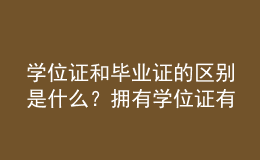 學(xué)位證和畢業(yè)證的區(qū)別是什么？擁有學(xué)位證有哪些優(yōu)勢？ 