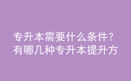 專升本需要什么條件？有哪幾種專升本提升方式？ 