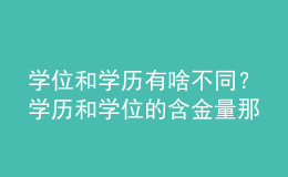 學(xué)位和學(xué)歷有啥不同？學(xué)歷和學(xué)位的含金量那個高？ 