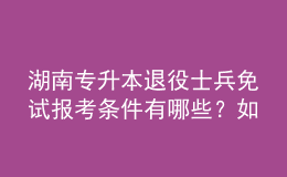 湖南專升本退役士兵免試報(bào)考條件有哪些？如何報(bào)考？ 