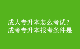 成人專升本怎么考試？成考專升本報(bào)考條件是什么？ 