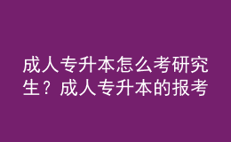 成人專升本怎么考研究生？成人專升本的報(bào)考流程是什么？ 