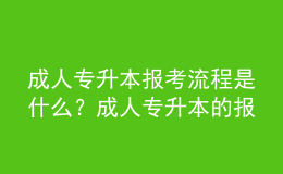 成人專升本報(bào)考流程是什么？成人專升本的報(bào)名條件是什么？ 