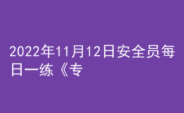 2022年11月12日安全員每日一練《專業(yè)管理實(shí)務(wù)》