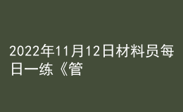 2022年11月12日材料員每日一練《管理實(shí)務(wù)》