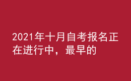 2021年十月自考報(bào)名正在進(jìn)行中，最早的明天報(bào)名截止