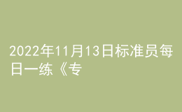 2022年11月13日標(biāo)準(zhǔn)員每日一練《專業(yè)管理實務(wù)》