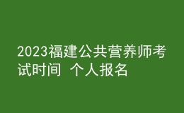 2023福建公共營養(yǎng)師考試時間 個人報名中心 報名指南