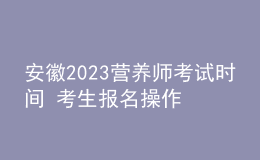 安徽2023營養(yǎng)師考試時間 考生報名操作指南 報名入口在哪