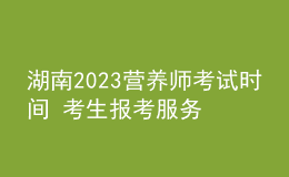 湖南2023營養(yǎng)師考試時間 考生報考服務(wù)入口 