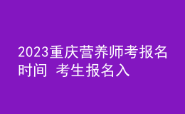 2023重慶營養(yǎng)師考報名時間 考生報名入口在哪 