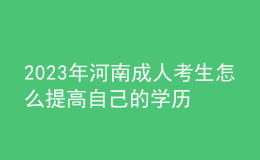 2023年河南成人考生怎么提高自己的學(xué)歷？