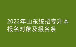 2023年山東統(tǒng)招專(zhuān)升本報(bào)名對(duì)象及報(bào)名條件，報(bào)名流程是什么？ 