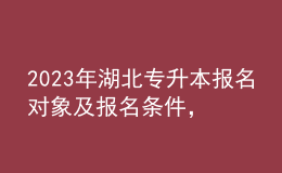 2023年湖北專升本報(bào)名對(duì)象及報(bào)名條件，統(tǒng)招專升本有什么作用？ 