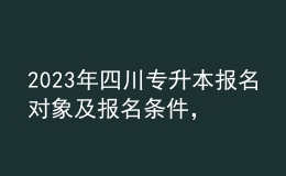 2023年四川專升本報名對象及報名條件，報名流程有哪些？ 