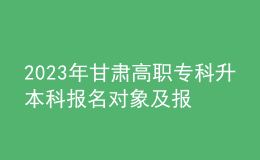 2023年甘肅高職?？粕究茍竺麑ο蠹皥竺麠l件，專升本流程是什么？ 