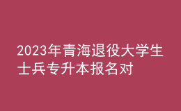 2023年青海退役大學(xué)生士兵專升本報名對象及條件，報名方式及要求是什么？ 