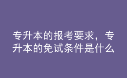 專(zhuān)升本的報(bào)考要求，專(zhuān)升本的免試條件是什么？ 