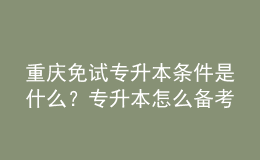 重慶免試專升本條件是什么？專升本怎么備考復(fù)習(xí)？ 