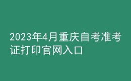 2023年4月重慶自考準(zhǔn)考證打印官網(wǎng)入口 