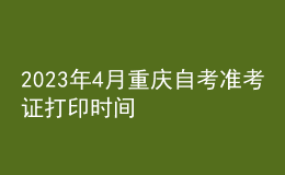 2023年4月重慶自考準(zhǔn)考證打印時間 