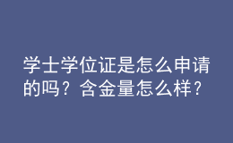 學士學位證是怎么申請的嗎？含金量怎么樣？ 