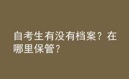 自考生有沒有檔案？在哪里保管？ 