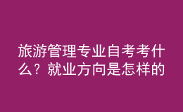 旅游管理專業(yè)自考考什么？就業(yè)方向是怎樣的？ 