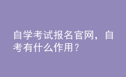 自學(xué)考試報名官網(wǎng)，自考有什么作用？ 