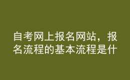 自考網(wǎng)上報(bào)名網(wǎng)站，報(bào)名流程的基本流程是什么？ 