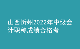 山西忻州2022年中級(jí)會(huì)計(jì)職稱成績合格考生資格審核時(shí)間：11月7日-11月11日