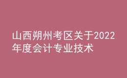 山西朔州考區(qū)關(guān)于2022年度會(huì)計(jì)專業(yè)技術(shù)中級(jí)資格考試成績(jī)合格考生資格延期審核的通知