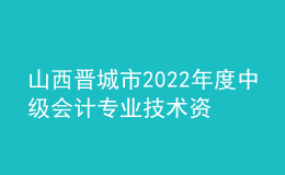 山西晉城市2022年度中級會計專業(yè)技術資格考試合格考生資格暫緩審核的通知