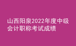 山西陽(yáng)泉2022年度中級(jí)會(huì)計(jì)職稱考試成績(jī)合格考生資格審查時(shí)間：11月9日至11日