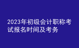 2023年初級(jí)會(huì)計(jì)職稱考試報(bào)名時(shí)間及考務(wù)日程安排通知