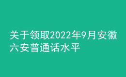 關于領取2022年9月安徽六安普通話水平測試等級證書的公告